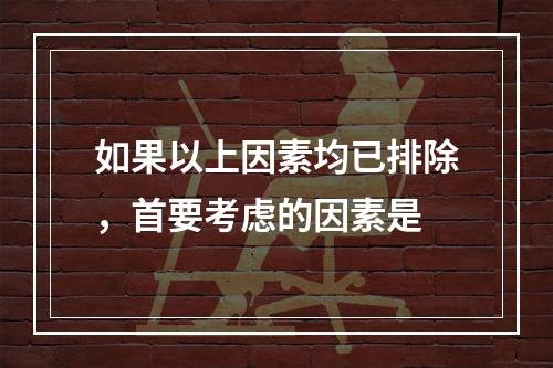 如果以上因素均已排除，首要考虑的因素是