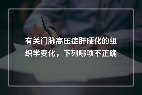 有关门脉高压症肝硬化的组织学变化，下列哪项不正确