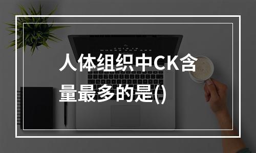 人体组织中CK含量最多的是()