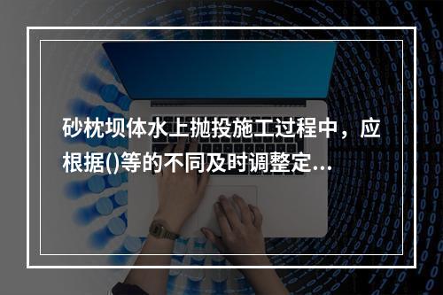 砂枕坝体水上抛投施工过程中，应根据()等的不同及时调整定位船