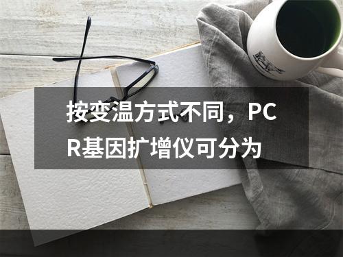 按变温方式不同，PCR基因扩增仪可分为