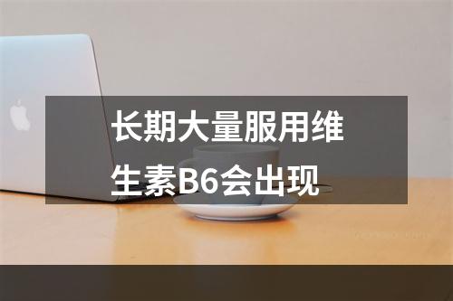 长期大量服用维生素B6会出现