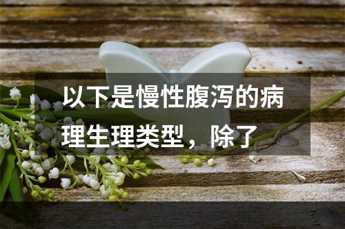 以下是慢性腹泻的病理生理类型，除了