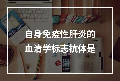 自身免疫性肝炎的血清学标志抗体是