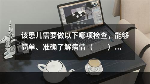 该患儿需要做以下哪项检查，能够简单、准确了解病情（　　）。