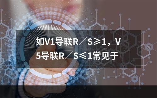 如V1导联R／S≥1，V5导联R／S≤1常见于