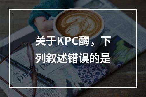 关于KPC酶，下列叙述错误的是