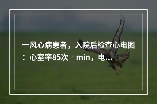 一风心病患者，入院后检查心电图：心室率85次／min，电轴1