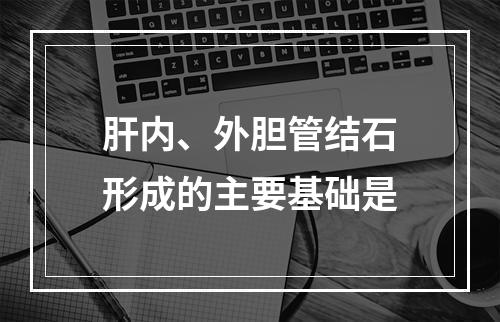 肝内、外胆管结石形成的主要基础是