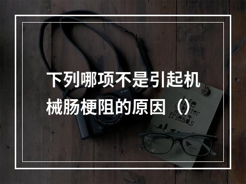 下列哪项不是引起机械肠梗阻的原因（）