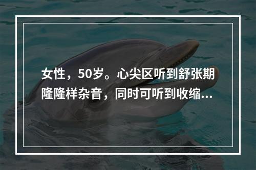 女性，50岁。心尖区听到舒张期隆隆样杂音，同时可听到收缩中晚