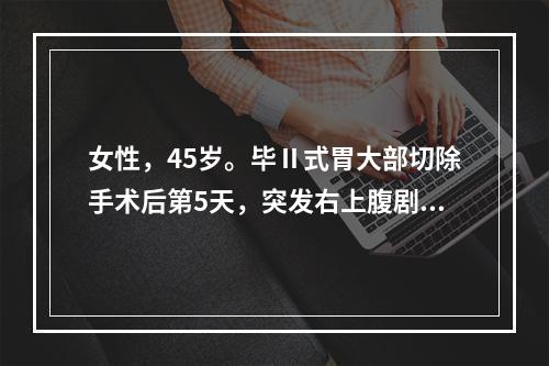 女性，45岁。毕Ⅱ式胃大部切除手术后第5天，突发右上腹剧痛，