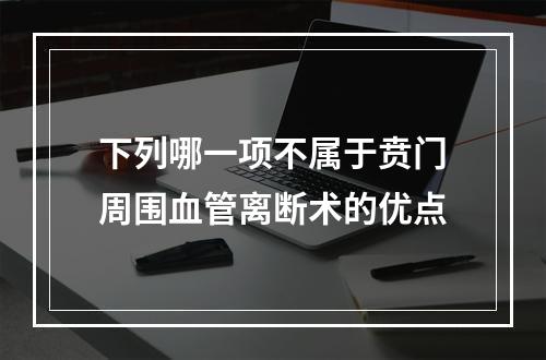 下列哪一项不属于贲门周围血管离断术的优点