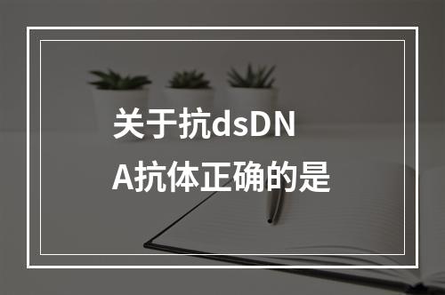 关于抗dsDNA抗体正确的是