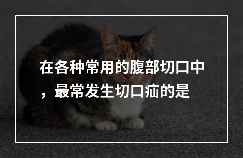 在各种常用的腹部切口中，最常发生切口疝的是