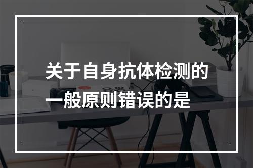 关于自身抗体检测的一般原则错误的是