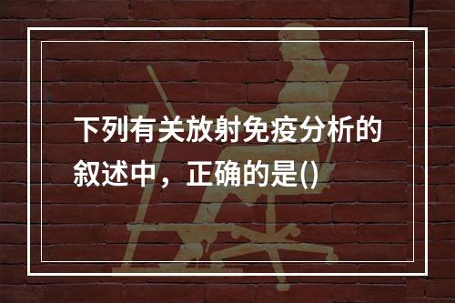 下列有关放射免疫分析的叙述中，正确的是()