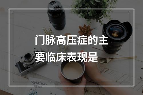 门脉高压症的主要临床表现是