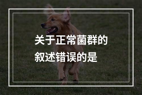 关于正常菌群的叙述错误的是