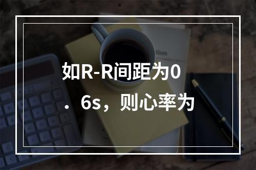 如R-R间距为0．6s，则心率为