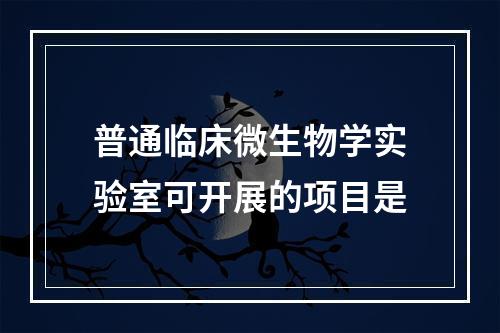 普通临床微生物学实验室可开展的项目是