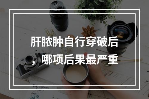 肝脓肿自行穿破后，哪项后果最严重