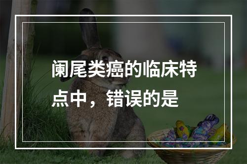 阑尾类癌的临床特点中，错误的是