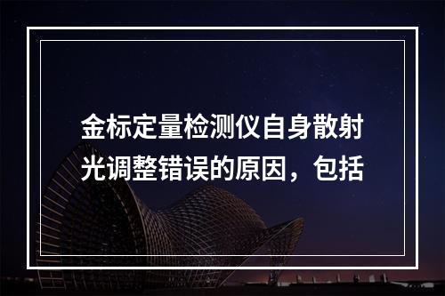 金标定量检测仪自身散射光调整错误的原因，包括