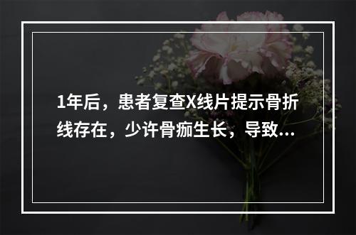 1年后，患者复查X线片提示骨折线存在，少许骨痂生长，导致的主