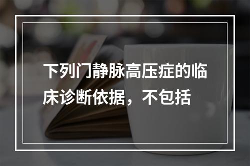 下列门静脉高压症的临床诊断依据，不包括