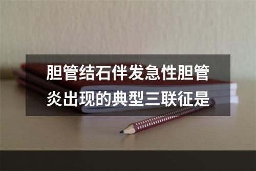 胆管结石伴发急性胆管炎出现的典型三联征是