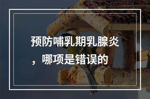 预防哺乳期乳腺炎，哪项是错误的