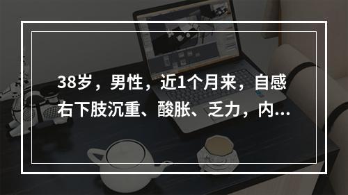 38岁，男性，近1个月来，自感右下肢沉重、酸胀、乏力，内踝上