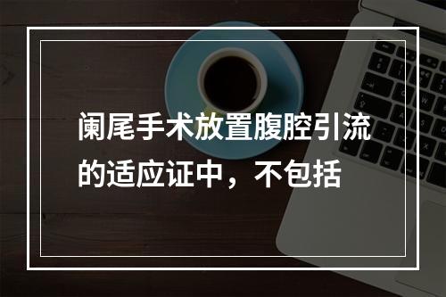 阑尾手术放置腹腔引流的适应证中，不包括