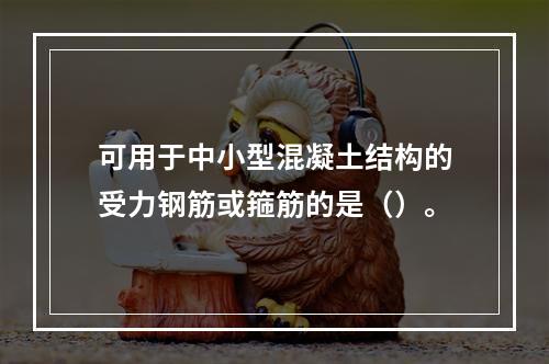 可用于中小型混凝土结构的受力钢筋或箍筋的是（）。