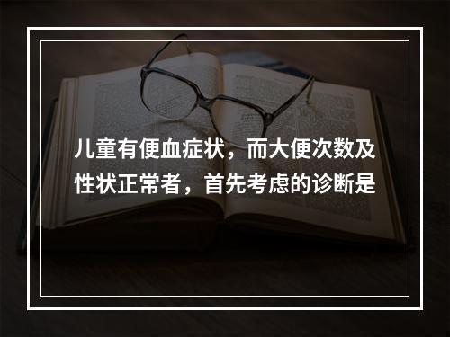 儿童有便血症状，而大便次数及性状正常者，首先考虑的诊断是