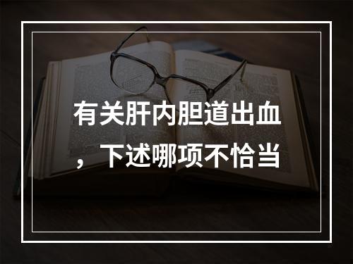 有关肝内胆道出血，下述哪项不恰当