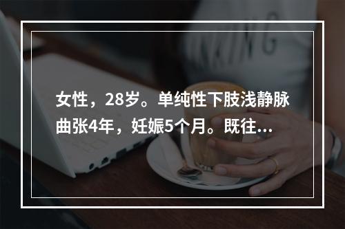 女性，28岁。单纯性下肢浅静脉曲张4年，妊娠5个月。既往患有