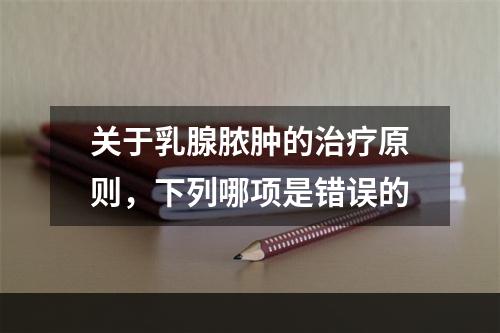 关于乳腺脓肿的治疗原则，下列哪项是错误的