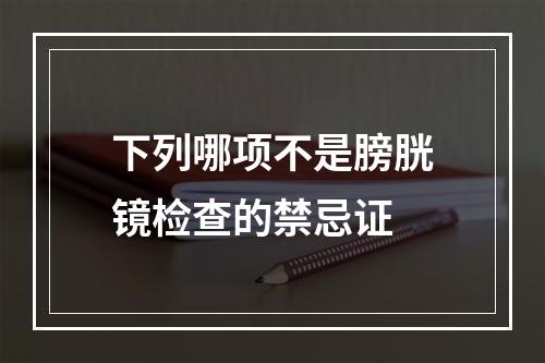 下列哪项不是膀胱镜检查的禁忌证