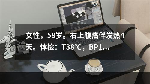 女性，58岁。右上腹痛伴发热4天。体检：T38℃，BP12/