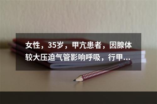 女性，35岁，甲亢患者，因腺体较大压迫气管影响呼吸，行甲状腺