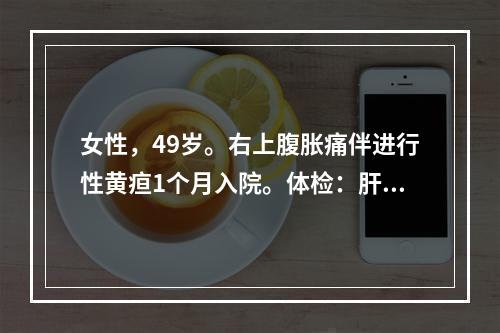 女性，49岁。右上腹胀痛伴进行性黄疸1个月入院。体检：肝脏肿