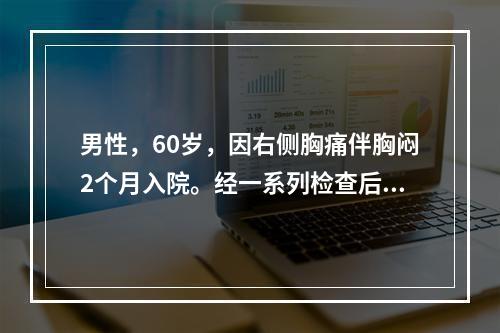 男性，60岁，因右侧胸痛伴胸闷2个月入院。经一系列检查后，被