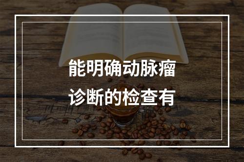 能明确动脉瘤诊断的检查有