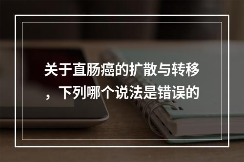 关于直肠癌的扩散与转移，下列哪个说法是错误的