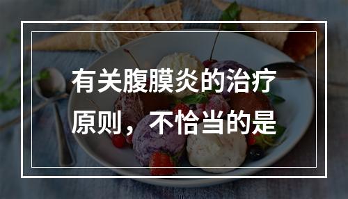 有关腹膜炎的治疗原则，不恰当的是