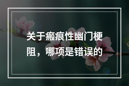 关于瘢痕性幽门梗阻，哪项是错误的