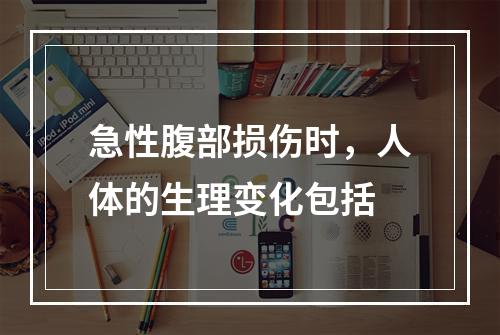 急性腹部损伤时，人体的生理变化包括