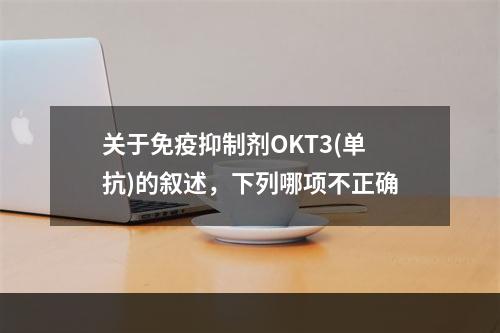 关于免疫抑制剂OKT3(单抗)的叙述，下列哪项不正确